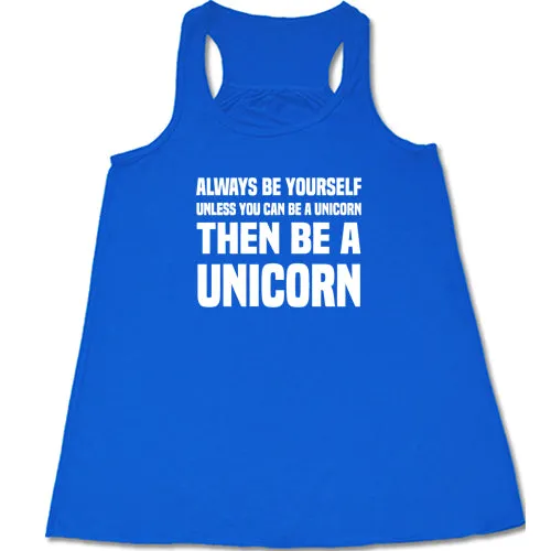 Always Be Yourself Unless You Can Be A Unicorn Then Be A Unicorn Shirt