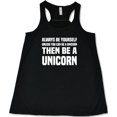 Always Be Yourself Unless You Can Be A Unicorn Then Be A Unicorn Shirt