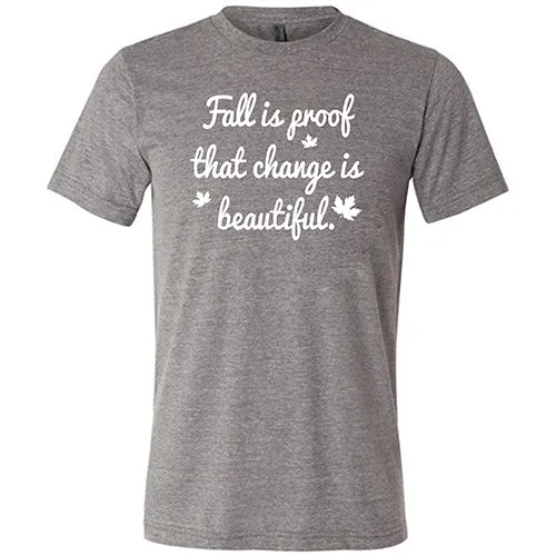 Fall Is Proof That Change Is Beautiful Shirt Unisex