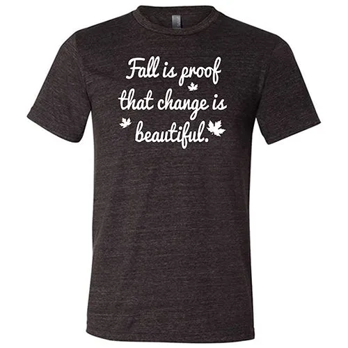 Fall Is Proof That Change Is Beautiful Shirt Unisex