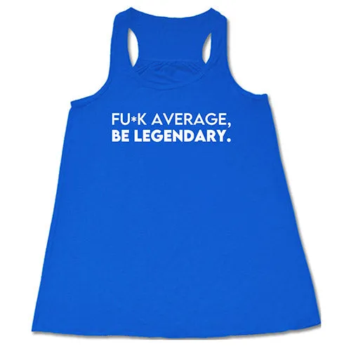 Fuck Average Be Legendary Shirt