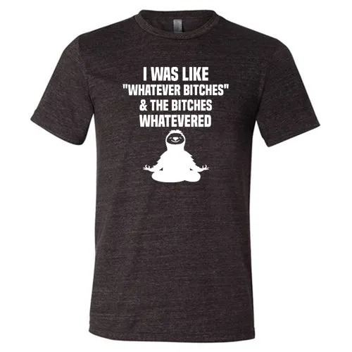 I Was Like Whatever Bitches And The Bitches Whatevered Shirt Unisex