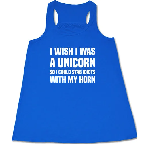 I Wish I Was A Unicorn So I Could Stab Idiots With My Horn Shirt