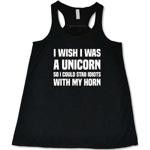 I Wish I Was A Unicorn So I Could Stab Idiots With My Horn Shirt