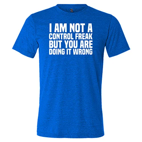 I'm Not A Control Freak, But You're Doing It Wrong Shirt Unisex