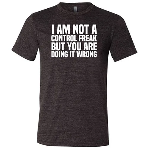 I'm Not A Control Freak, But You're Doing It Wrong Shirt Unisex