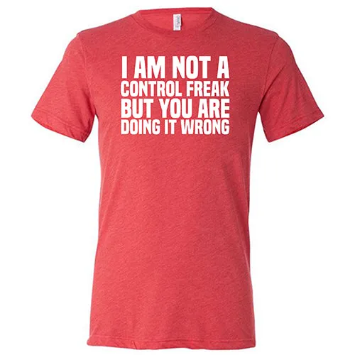 I'm Not A Control Freak, But You're Doing It Wrong Shirt Unisex